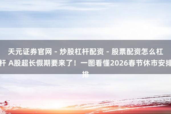 天元证券官网 - 炒股杠杆配资 - 股票配资怎么杠杆 A股超长假期要来了！一图看懂2026春节休市安排