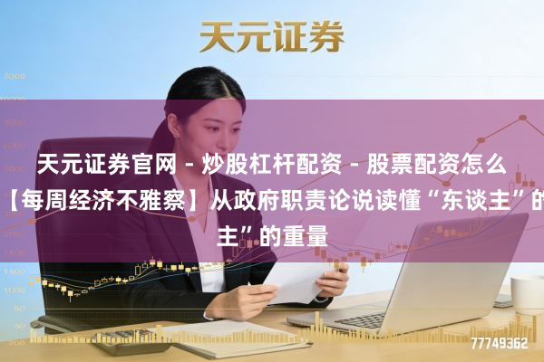 天元证券官网 - 炒股杠杆配资 - 股票配资怎么杠杆 【每周经济不雅察】从政府职责论说读懂“东谈主”的重量