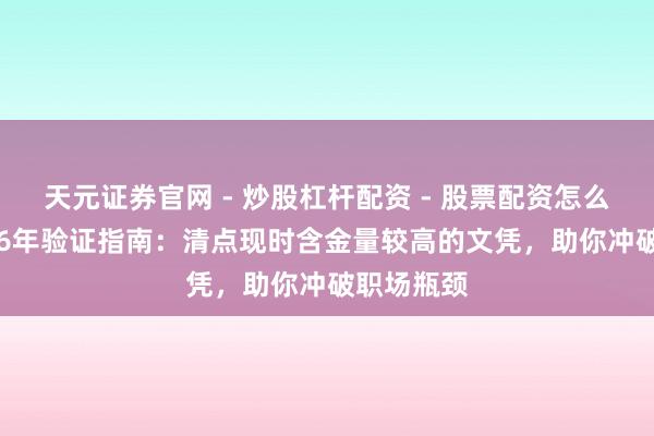天元证券官网 - 炒股杠杆配资 - 股票配资怎么杠杆 2026年验证指南：清点现时含金量较高的文凭，助你冲破职场瓶颈