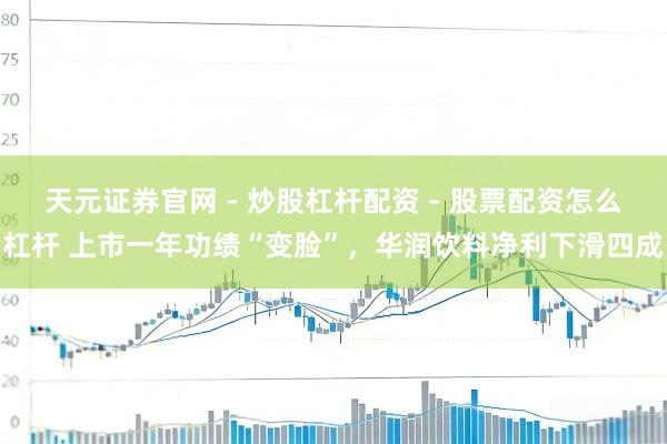 天元证券官网 - 炒股杠杆配资 - 股票配资怎么杠杆 上市一年功绩“变脸”，华润饮料净利下滑四成